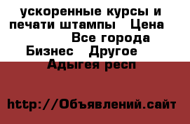 ускоренные курсы и печати,штампы › Цена ­ 3 000 - Все города Бизнес » Другое   . Адыгея респ.